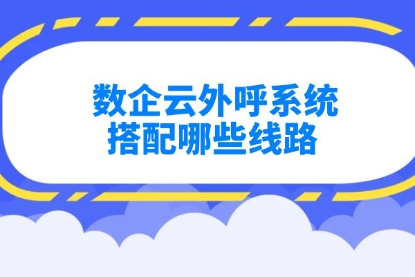 數企云外呼系統搭配哪些線路？.jpg