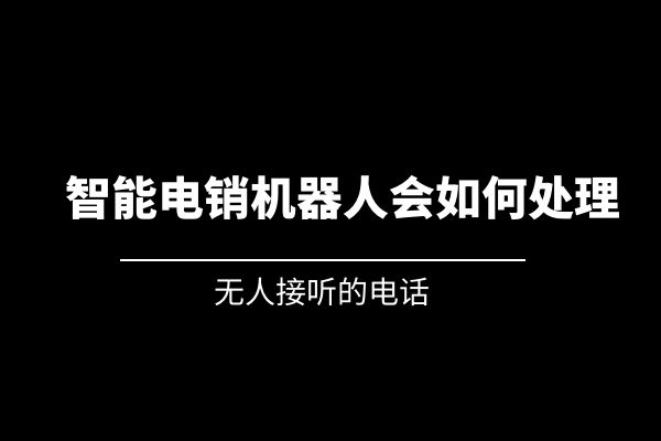 無人接聽的電話，智能電銷機器人會如何處理？.jpg