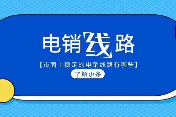 市面上穩(wěn)定的電銷線路有哪些?.jpg 市面上穩(wěn)定的電銷線路有哪些?.jpg