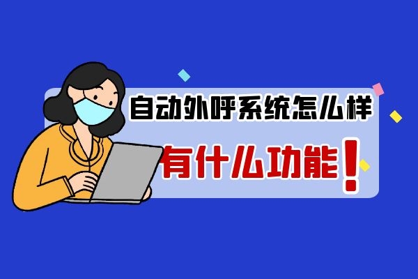自動外呼系統怎么樣?有什么功能.jpg 自動外呼系統怎么樣?有什么功能.jpg