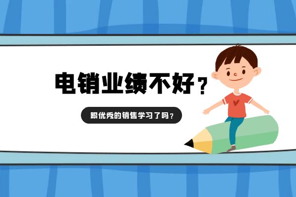 電銷業(yè)績不好?跟優(yōu)秀的銷售學(xué)習(xí)了嗎?.jpg 電銷業(yè)績不好?跟優(yōu)秀的銷售學(xué)習(xí)了嗎?.jpg