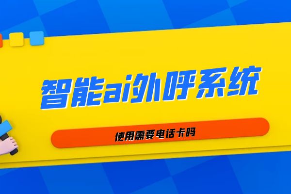 智能ai外呼系統使用需要電話卡嗎?.jpg 智能ai外呼系統使用需要電話卡嗎?.jpg