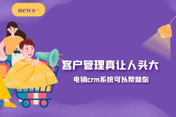 客戶管理真讓人頭大?電銷crm系統(tǒng)可以幫助你.jpg 客戶管理真讓人頭大?電銷crm系統(tǒng)可以幫助你.jpg